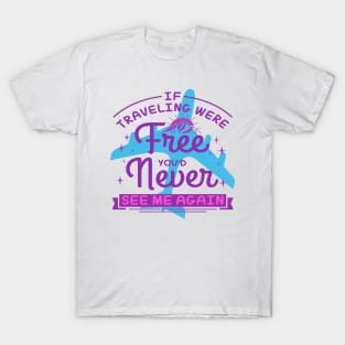 IF TRAVELING WERE Free YOU'D Never SEE ME AGAIN T-Shirt